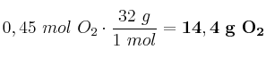 0,45\ mol\ O_2\cdot \frac{32\ g}{1\ mol} = \bf 14,4\ g\ O_2