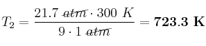 T_2 = \frac{21.7\ \cancel{atm}\cdot 300\ K}{9\cdot 1\ \cancel{atm}} = \bf 723.3\ K
