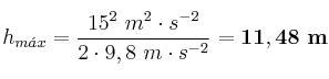 h_{m\acute{a}x} = \frac{15^2\ m^2\cdot s^{-2}}{2\cdot 9,8\ m\cdot s^{-2}} = \bf  11,48\ m
