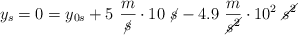 y_s = 0  = y_{0s} + 5\ \frac{m}{\cancel{s}}\cdot 10\ \cancel{s} - 4.9\ \frac{m}{\cancel{s^2}}\cdot 10^2\ \cancel{s^2}