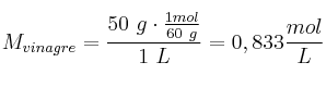 M_{vinagre} = \frac{50\ g\cdot \frac{1mol}{60\ g}}{1\ L} = 0,833\frac{mol}{L}