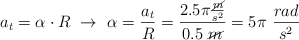 a_t = \alpha\cdot R\ \to\ \alpha = \frac{a_t}{R} = \frac{2.5\pi\frac{\cancel{m}}{s^2}}{0.5\ \cancel{m}}  = 5\pi\ \frac{rad}{s^2}
