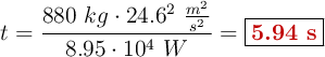 t = \frac{880\ kg\cdot 24.6^2\ \frac{m^2}{s^2}}{8.95\cdot 10^4\ W} = \fbox{\color[RGB]{192,0,0}{\bf 5.94\ s}}