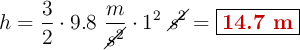 h = \frac{3}{2}\cdot 9.8\ \frac{m}{\cancel{s^2}}\cdot 1^2\ \cancel{s^2}= \fbox{\color[RGB]{192,0,0}{\bf 14.7\ m}}