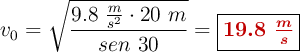 v_0 = \sqrt{\frac{9.8\ \frac{m}{s^2}\cdot 20\ m}{sen\ 30}} = \fbox{\color[RGB]{192,0,0}{\bm{19.8\ \frac{m}{s}}}}