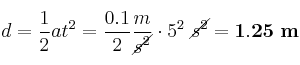 d = \frac{1}{2}at^2 = \frac{0.1}{2}\frac{m}{\cancel{s^2}}\cdot 5^2\ \cancel{s^2} = \bf 1.25\ m