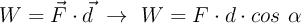 W = \vec F\cdot \vec d\ \to\ W = F\cdot d\cdot cos\ \alpha