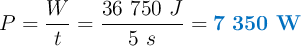 P = \frac{W}{t} = \frac{36\ 750\ J}{5\ s} = \color[RGB]{0,112,192}{\bf 7\ 350\ W}}