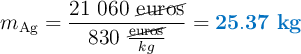 m_{\ce{Ag}} = \frac{21\ 060\ \cancel{\text{euros}}}{830\ \frac{\cancel{\text{euros}}}{kg}} = \color[RGB]{0,112,192}{\bf 25.37\ kg}