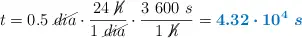 t = 0.5\ \cancel{dia}\cdot \frac{24\ \cancel{h}}{1\ \cancel{dia}}\cdot \frac{3\ 600\ s}{1\ \cancel{h}} = \color[RGB]{0,112,192}{\bm{4.32\cdot 10^4\ s}}