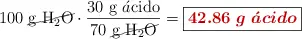 100\ \cancel{\ce{g\ H2O}}\cdot \frac{30\ \ce{g\ \acute{a}cido}}{70\ \cancel{\ce{g\ H2O}}} = \fbox{\color[RGB]{192,0,0}{\bm{42.86\ g\ \acute{a}cido}}}