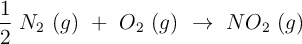 \frac {1}{2}\ N_2\ (g)\ +\ O_2\ (g)\ \to\ NO_2\ (g)