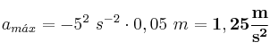 a_{m\acute{a}x} = - 5^2\ s^{-2}\cdot 0,05\ m = \bf 1,25\frac{m}{s^2}