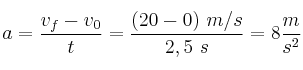 a = \frac{v_f - v_0}{t} = \frac{(20 - 0)\ m/s}{2,5\ s} = 8\frac{m}{s^2}