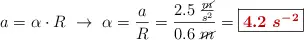 a = \alpha\cdot R\ \to\ \alpha = \frac{a}{R} = \frac{2.5\ \frac{\cancel{m}}{s^2}}{0.6\ \cancel{m}} = \fbox{\color[RGB]{192,0,0}{\bm{4.2\ s^{-2}}}}