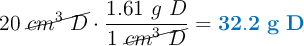 20\ \cancel{cm^3\ D}\cdot \frac{1.61\ g\ D}{1\ \cancel{cm^3\ D}} = \color[RGB]{0,112,192}{\bf 32.2\ g\ D}