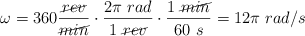 \omega = 360 \frac{\cancel{rev}}{\cancel{min}}\cdot \frac{2\pi\ rad}{1\ \cancel{rev}}\cdot \frac{1\ \cancel{min}}{60\ s} = 12\pi\ rad/s