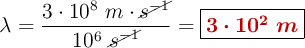 \lambda= \frac{3\cdot 10^8\ m\cdot \cancel{s^{-1}}}{10^6\ \cancel{s^{-1}}} = \fbox{\color[RGB]{192,0,0}{\bm{3\cdot 10^2\ m}}}