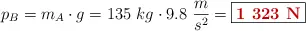 p_B = m_A\cdot g = 135\ kg\cdot 9.8\ \frac{m}{s^2} = \fbox{\color[RGB]{192,0,0}{\bf 1\ 323\ N}}