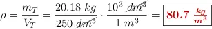 \rho = \frac{m_T}{V_T} = \frac{20.18\ kg}{250\ \cancel{dm^3}}\cdot \frac{10^3\ \cancel{dm^3}}{1\ m^3} = \fbox{\color[RGB]{192,0,0}{\bm{80.7\ \frac{kg}{m^3}}}}