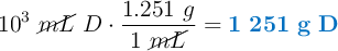 10^3\ \cancel{mL}\ D\cdot \frac{1.251\ g}{1\ \cancel{mL}} = \color[RGB]{0,112,192}{\bf 1\ 251\ g\ D}