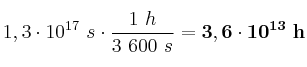 1,3\cdot 10^{17}\ s\cdot \frac{1\ h}{3\ 600\ s} = \bf 3,6\cdot 10^{13}\ h