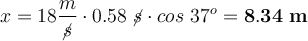 x = 18\frac{m}{\cancel{s}}\cdot 0.58\ \cancel{s}\cdot  cos\ 37^o = \bf 8.34\ m