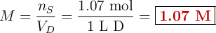 M = \frac{n_S}{V_D} = \frac{1.07\ \text{mol}}{1\ \text{L D}} = \fbox{\color[RGB]{192,0,0}{\bf 1.07\ M}}