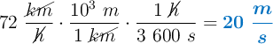 72\ \frac{\cancel{km}}{\cancel{h}}\cdot \frac{10^3\ m}{1\ \cancel{km}}\cdot \frac{1\ \cancel{h}}{3\ 600\ s} = \color[RGB]{0,112,192}{\bm{20\ \frac{m}{s}}}