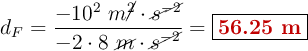 d_F = \frac{-10^2\ m\cancel{^2}\cdot \cancel{s^{-2}}}{-2\cdot 8\ \cancel{m}\cdot \cancel{s^{-2}}} = \fbox{\color[RGB]{192,0,0}{\bf 56.25\ m}}