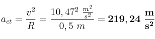 a_{ct} = \frac{v^2}{R} = \frac{10,47^2\ \frac{m^2}{s^2}}{0,5\ m} = \bf 219,24\ \frac{m}{s^2}