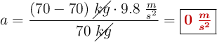 a = \frac{(70 - 70)\ \cancel{kg}\cdot 9.8\ \frac{m}{s^2}}{70\ \cancel{kg}}= \fbox{\color[RGB]{192,0,0}{\bm{0\ \frac{m}{s^2}}}}