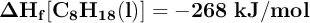 \bf \Delta H_f [C_8H_{18}(l)] = - 268\ kJ/mol