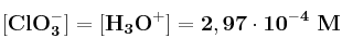 \bf [ClO_3^-] = [H_3O^+] = 2,97\cdot 10^{-4}\ M