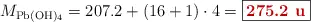 M_{\ce{Pb(OH)4}} = 207.2 + (16 + 1)\cdot 4 = \fbox{\color[RGB]{192,0,0}{\bf 275.2\ u}}