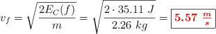 v_f = \sqrt{\frac{2E_C(f)}{m}} = \sqrt{\frac{2\cdot 35.11\ J}{2.26\ kg}} = \fbox{\color[RGB]{192,0,0}{\bm{5.57\ \frac{m}{s}}}}