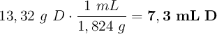 13,32\ g\ D\cdot \frac{1\ mL}{1,824\ g} = \bf 7,3\ mL\ D