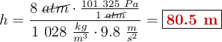 h = \frac{8\ \cancel{atm}\cdot \frac{101\ 325\ Pa}{1\ \cancel{atm}}}{1\ 028\ \frac{kg}{m^3}\cdot 9.8\ \frac{m}{s^2}} = \fbox{\color[RGB]{192,0,0}{\bf 80.5\ m}}