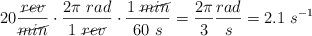 20\frac{\cancel{rev}}{\cancel{min}}\cdot \frac{2\pi\ rad}{1\ \cancel{rev}}\cdot \frac{1\ \cancel{min}}{60\ s} = \frac{2\pi}{3}\frac{rad}{s} = 2.1\ s^{-1}