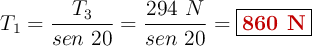 T_1 = \frac{T_3}{sen\ 20} = \frac{294\ N}{sen\ 20} = \fbox{\color[RGB]{192,0,0}{\bf 860\ N}}