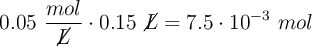 0.05\ \frac{mol}{\cancel{L}}\cdot 0.15\ \cancel{L} = 7.5\cdot 10^{-3}\ mol