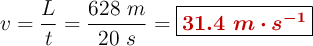 v = \frac{L}{t} = \frac{628\ m}{20\ s} = \fbox{\color[RGB]{192,0,0}{\bm{31.4\ m\cdot s^{-1}}}}