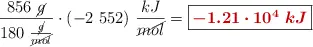 \frac{856\ \cancel{g}}{180\ \frac{\cancel{g}}{\cancel{mol}}}\cdot (-2\ 552)\ \frac{kJ}{\cancel{mol}} = \fbox{\color[RGB]{192,0,0}{\bm{-1.21\cdot 10^4\ kJ}}}