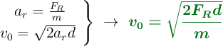 \left a_r = \frac{F_R}{m} \atop v_0 = \sqrt{2a_rd}\ \right \}\ \to\ \color[RGB]{2,112,20}{\bm{v_0 = \sqrt{\frac{2F_Rd}{m}}}}