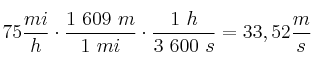 75\frac{mi}{h}\cdot \frac{1\ 609\ m}{1\ mi}\cdot \frac{1\ h}{3\ 600\ s} = 33,52\frac{m}{s}