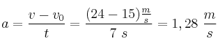 a = \frac{v - v_0}{t} = \frac{(24 - 15)\frac{m}{s}}{7\ s} = 1,28\ \frac{m}{s}