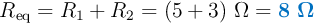 R_{\text{eq}} = R_1 + R_2 = (5 + 3)\ \Omega = \color[RGB]{0,112,192}{\bm{8\ \Omega}}