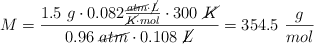 M = \frac{1.5\ g\cdot 0.082\frac{\cancel{atm}\cdot \cancel{L}}{\cancel{K}\cdot mol}\cdot 300\ \cancel{K}}{0.96\ \cancel{atm}\cdot 0.108\ \cancel{L}} = 354.5\ \frac{g}{mol}
