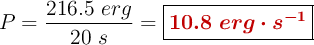 P = \frac{216.5\ erg}{20\ s} = \fbox{\color[RGB]{192,0,0}{\bm{10.8\ erg\cdot s^{-1}}}}