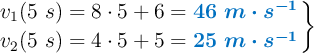 \left v_1(5\ s) = 8\cdot 5 + 6 = {\color[RGB]{0,112,192}{\bm{46\ m\cdot s^{-1}}}} \atop v_2(5\ s) = 4\cdot 5 + 5 = {\color[RGB]{0,112,192}{\bm{25\ m\cdot s^{-1}}}} \right \}